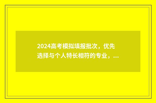 2024高考模拟填报批次，优先选择与个人特长相符的专业，助你实现梦想！ 2024高考模拟填报志愿网站