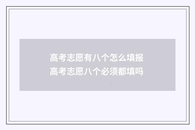 高考志愿有八个怎么填报 高考志愿八个必须都填吗