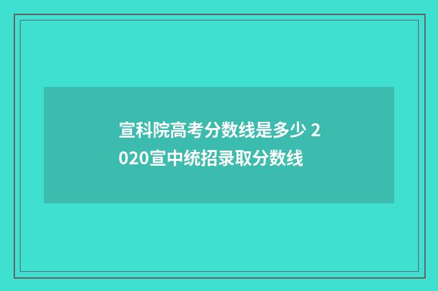 宣科院高考分数线是多少 2020宣中统招录取分数线