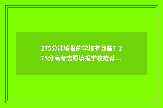 275分能填报的学校有哪些？275分高考志愿填报学校推荐 275分能填报的学校有哪些