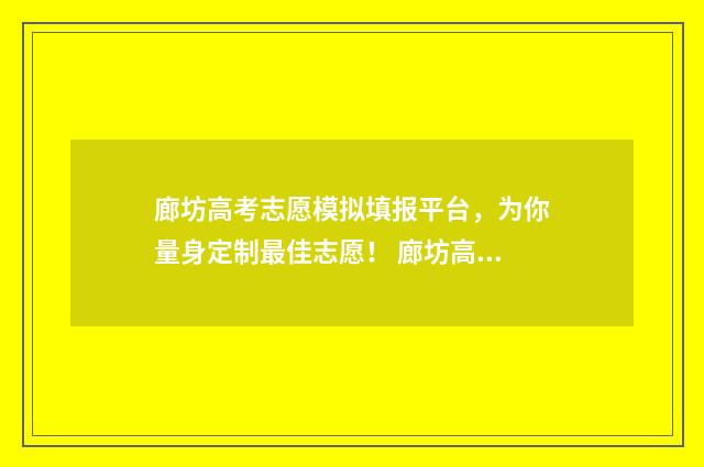 廊坊高考志愿模拟填报平台，为你量身定制最佳志愿！ 廊坊高考志愿模式有哪些