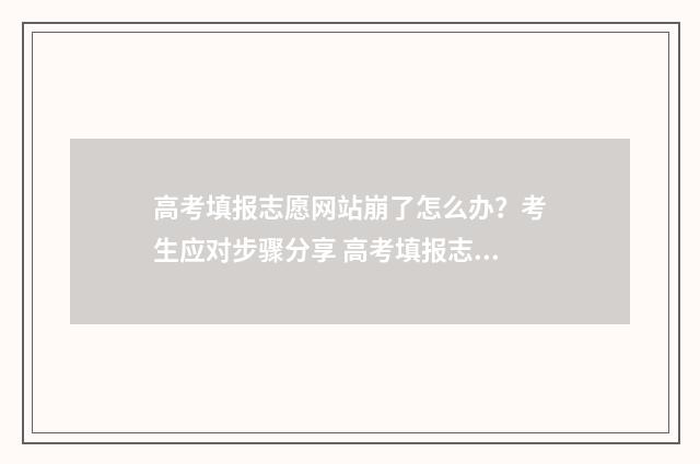 高考填报志愿网站崩了怎么办？考生应对步骤分享 高考填报志愿网站