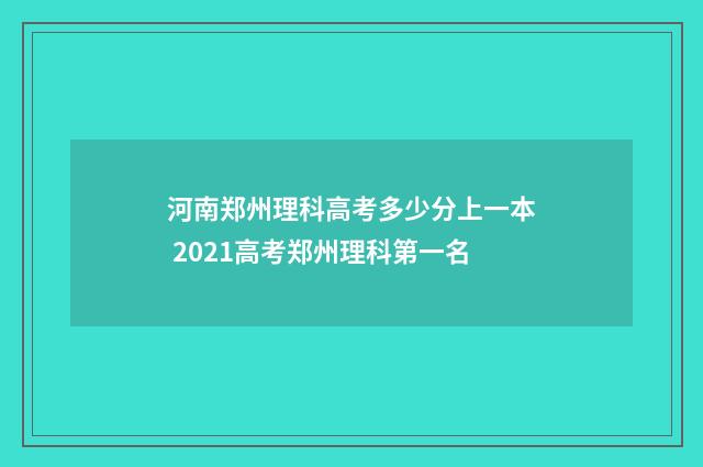 河南郑州理科高考多少分上一本 2021高考郑州理科第一名