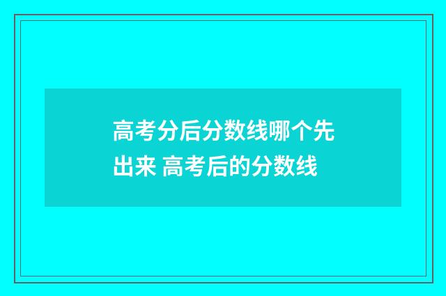 高考分后分数线哪个先出来 高考后的分数线