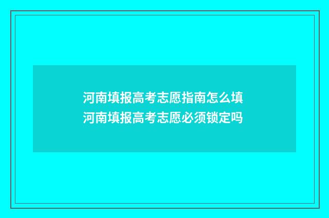 河南填报高考志愿指南怎么填 河南填报高考志愿必须锁定吗