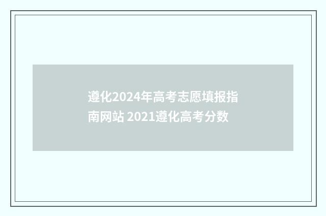 遵化2024年高考志愿填报指南网站 2021遵化高考分数