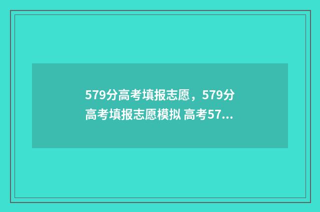 579分高考填报志愿，579分高考填报志愿模拟 高考579分属于什么水平 2020 理科