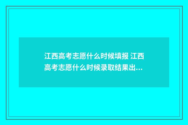 江西高考志愿什么时候填报 江西高考志愿什么时候录取结果出来