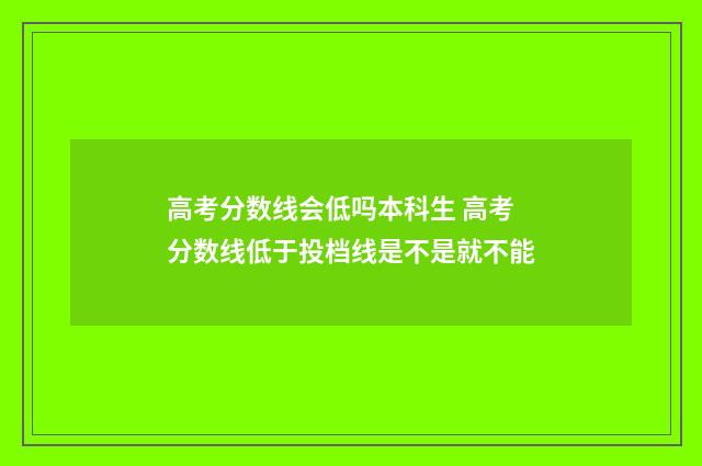 高考分数线会低吗本科生 高考分数线低于投档线是不是就不能