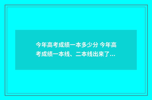 今年高考成绩一本多少分 今年高考成绩一本线、二本线出来了吗