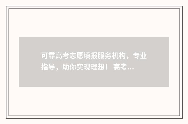 可靠高考志愿填报服务机构，专业指导，助你实现理想！ 高考填志愿哪个网站最准确
