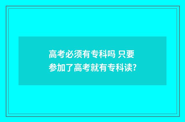 高考必须有专科吗 只要参加了高考就有专科读?
