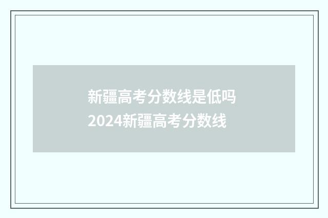 新疆高考分数线是低吗 2024新疆高考分数线