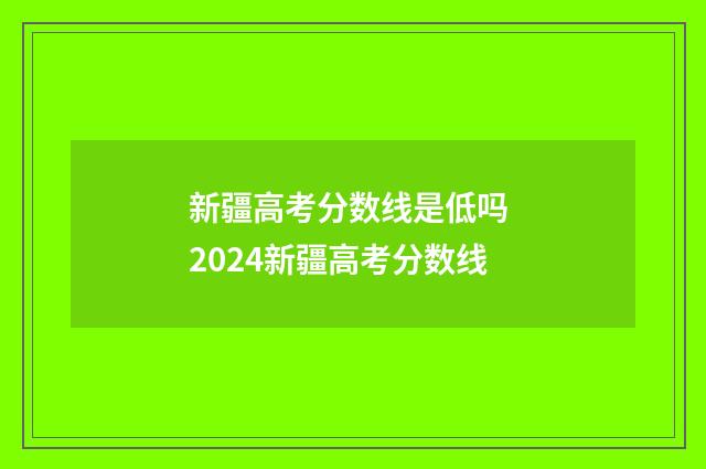 新疆高考分数线是低吗 2024新疆高考分数线