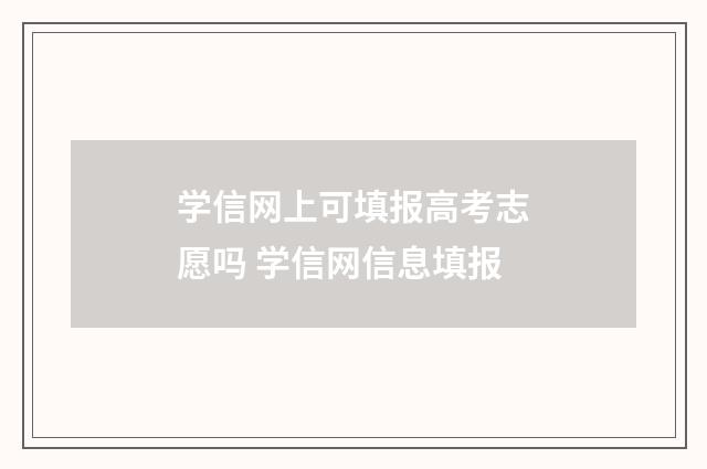学信网上可填报高考志愿吗 学信网信息填报
