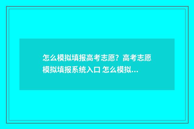 怎么模拟填报高考志愿？高考志愿模拟填报系统入口 怎么模拟填报高考志愿