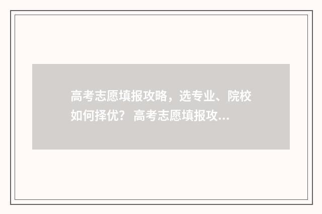 高考志愿填报攻略,选专业、院校如何择优? 高考志愿填报攻略(最全)