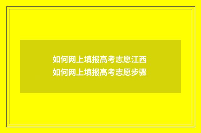 如何网上填报高考志愿江西 如何网上填报高考志愿步骤