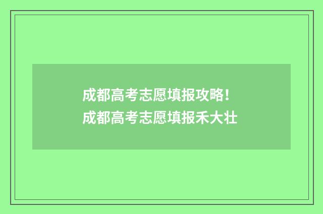 成都高考志愿填报攻略！ 成都高考志愿填报禾大壮