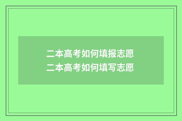 二本高考如何填报志愿 二本高考如何填写志愿