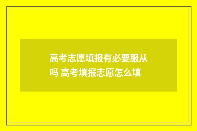高考志愿填报有必要服从吗 高考填报志愿怎么填
