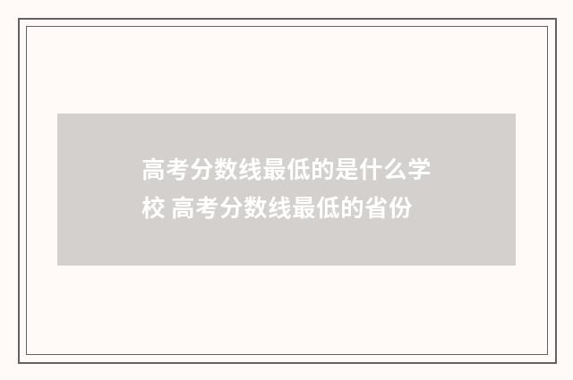 高考分数线最低的是什么学校 高考分数线最低的省份