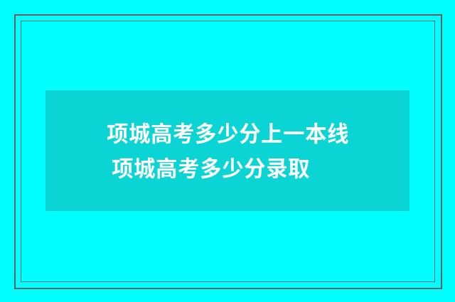 项城高考多少分上一本线 项城高考多少分录取