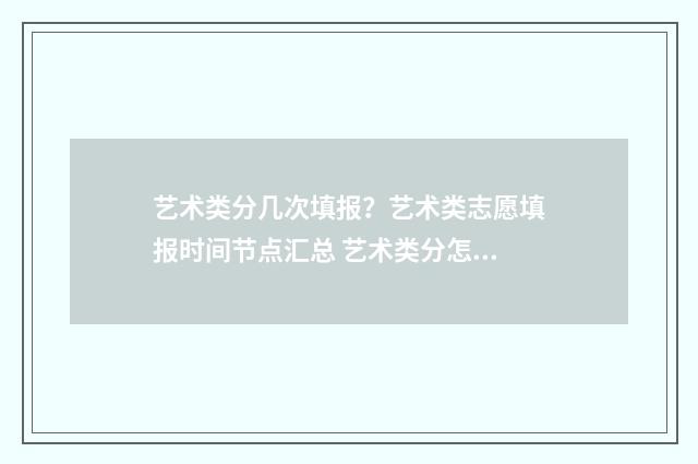 艺术类分几次填报？艺术类志愿填报时间节点汇总 艺术类分怎么算