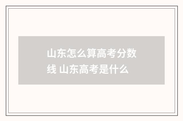 山东怎么算高考分数线 山东高考是什么