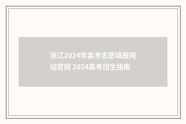 浙江2024年高考志愿填报网站官网 2024高考招生指南