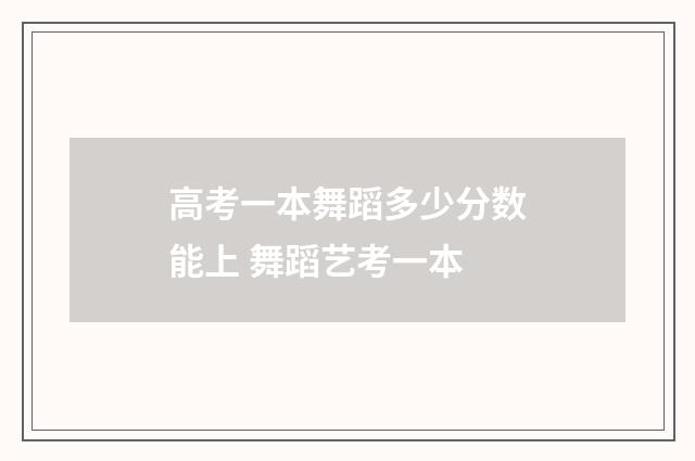 高考一本舞蹈多少分数能上 舞蹈艺考一本