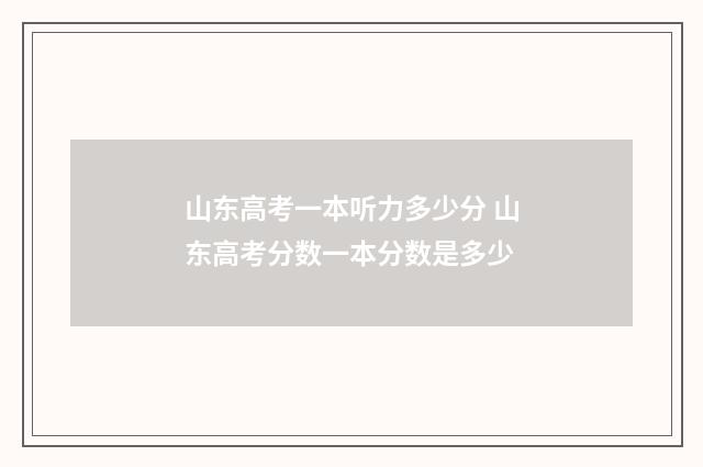山东高考一本听力多少分 山东高考分数一本分数是多少