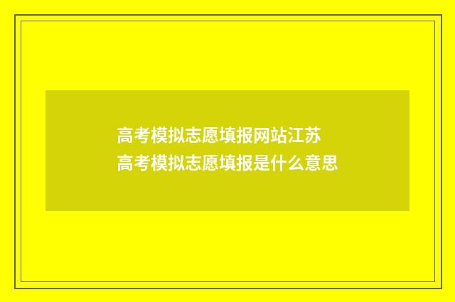 高考模拟志愿填报网站江苏 高考模拟志愿填报是什么意思