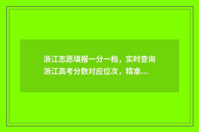 浙江志愿填报一分一档,实时查询浙江高考分数对应位次,精准选报 浙江志愿填报一批滑档还有好学校