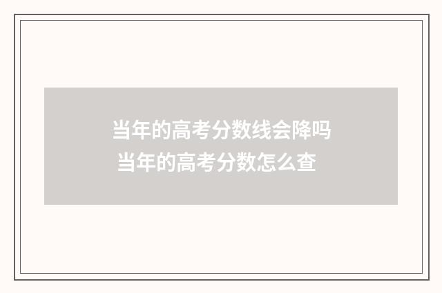 当年的高考分数线会降吗 当年的高考分数怎么查