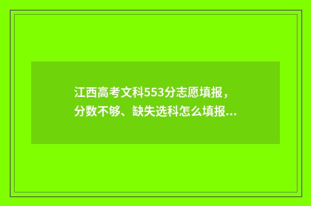 江西高考文科553分志愿填报，分数不够、缺失选科怎么填报？ 江西高考文科553分排名