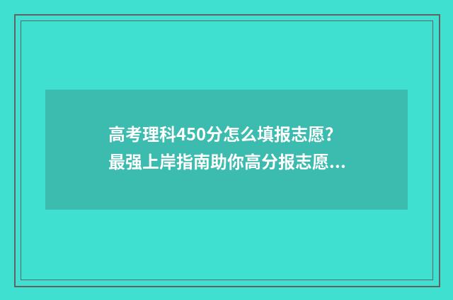 高考理科450分怎么填报志愿？最强上岸指南助你高分报志愿 高考理科450分什么水平