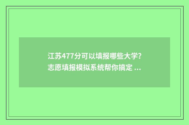 江苏477分可以填报哪些大学？志愿填报模拟系统帮你搞定 江苏748分