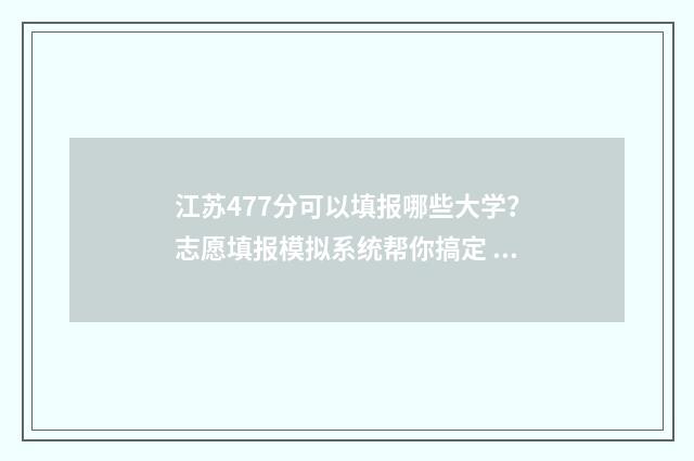 江苏477分可以填报哪些大学？志愿填报模拟系统帮你搞定 江苏748分