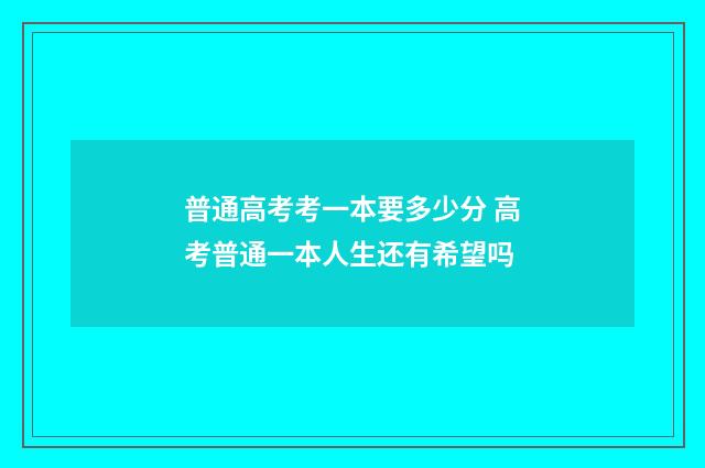 普通高考考一本要多少分 高考普通一本人生还有希望吗