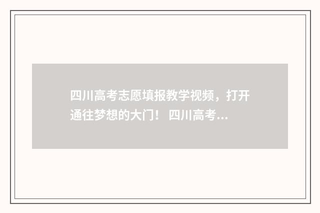 四川高考志愿填报教学视频,打开通往梦想的大门! 四川高考志愿填报可以填多少个志愿