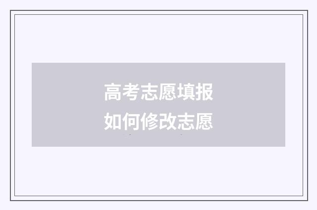 高考志愿填报如何修改志愿
