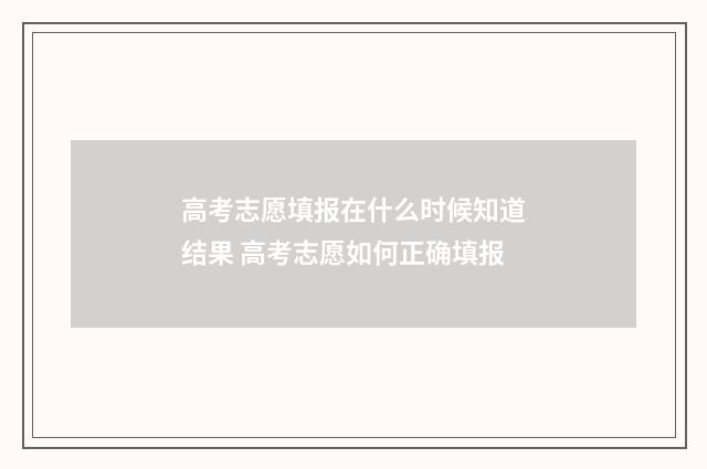 高考志愿填报在什么时候知道结果 高考志愿如何正确填报