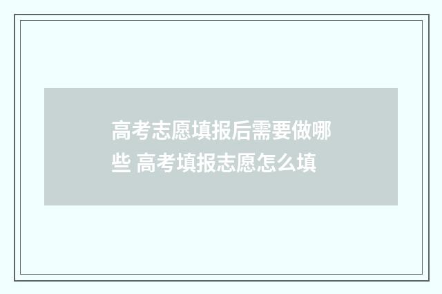 高考志愿填报后需要做哪些 高考填报志愿怎么填