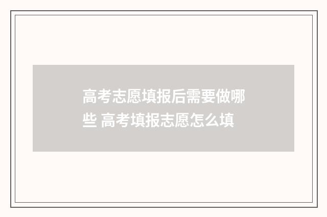 高考志愿填报后需要做哪些 高考填报志愿怎么填