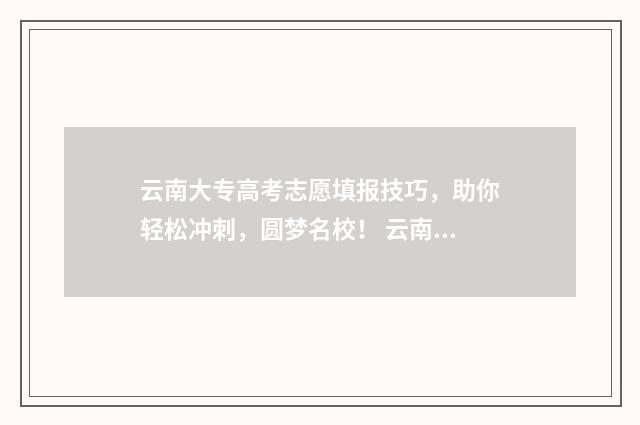 云南大专高考志愿填报技巧，助你轻松冲刺，圆梦名校！ 云南省大专录取分数线多少呢?