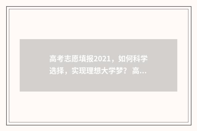 高考志愿填报2021，如何科学选择，实现理想大学梦？ 高考志愿填报2024年专科