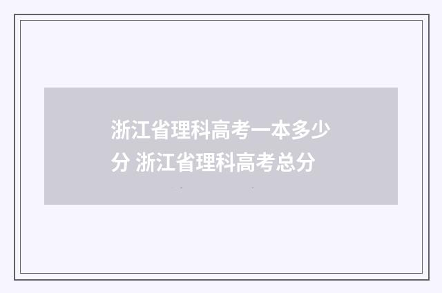 浙江省理科高考一本多少分 浙江省理科高考总分