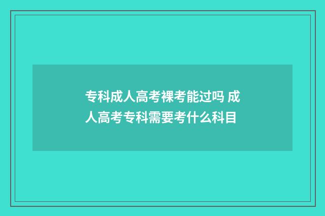 专科成人高考裸考能过吗 成人高考专科需要考什么科目