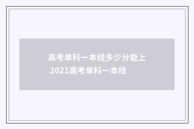 高考单科一本线多少分能上 2021高考单科一本线
